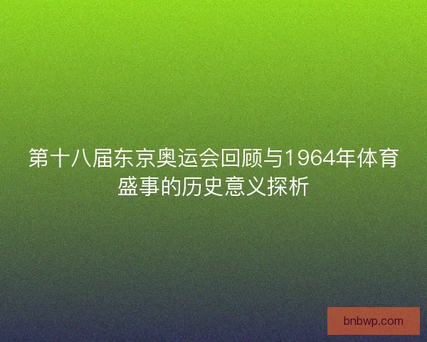 第十八届东京奥运会回顾与1964年体育盛事的历史意义探析